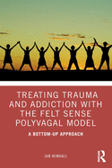 Treating Trauma and Addiction with the Felt Sense Polyvagal Model: A Bottom-Up Approach