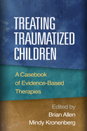 Treating Traumatized Children: A Casebook of Evidence-Based Therapies