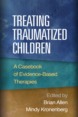 Treating Traumatized Children: A Casebook of Evidence-Based Therapies - Allen, Brian, PsyD (Editor), and Kronenberg, Mindy, PhD (Editor)