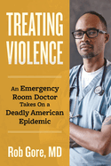 Treating Violence: An Emergency Room Doctor Takes on a Deadly American Epidemic