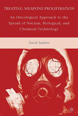 Treating Weapons Proliferation: An Oncological Approach to the Spread of Nuclear, Biological, and Chemical Technology - Santoro, D