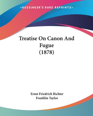 Treatise On Canon And Fugue (1878) - Richter, Ernst Friedrich, and Taylor, Franklin (Editor)