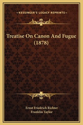 Treatise on Canon and Fugue (1878) - Richter, Ernst Friedrich, and Taylor, Franklin (Editor)