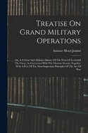 Treatise On Grand Military Operations: Or, A Critical And Military History Of The Wars Of Frederick The Great, As Contrasted With The Modern System. Together With A Few Of The Most Important Principles Of The Art Of War