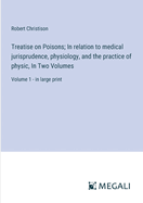 Treatise on Poisons; In relation to medical jurisprudence, physiology, and the practice of physic, In Two Volumes: Volume 1 - in large print