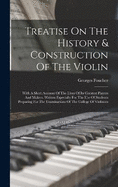 Treatise On The History & Construction Of The Violin: With A Short Account Of The Lives Of Its Greatest Players And Makers. Written Especially For The Use Of Students Preparing For The Examinations Of The College Of Violinists