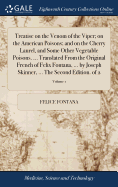 Treatise on the Venom of the Viper; on the American Poisons; and on the Cherry Laurel, and Some Other Vegetable Poisons. ... Translated From the Original French of Felix Fontana, ... by Joseph Skinner, ... The Second Edition. of 2; Volume 1