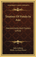 Treatises of Fistula in Ano: Haemorrhoids and Clysters (1910)
