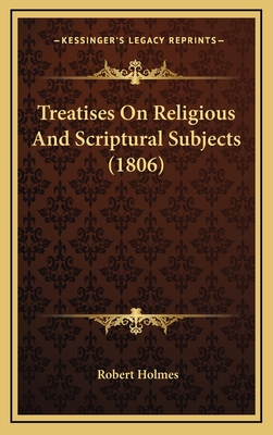 Treatises on Religious and Scriptural Subjects (1806) - Holmes, Robert