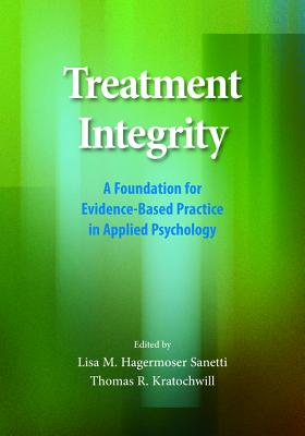 Treatment Integrity: A Foundation for Evidence-Based Practice in Applied Psychology - Sanetti, Lisa M H (Editor), and Kratochwill, Thomas R (Editor)