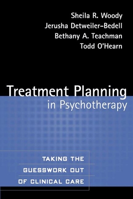 Treatment Planning in Psychotherapy: Taking the Guesswork Out of Clinical Care - Woody, Sheila R, PhD, and Detweiler-Bedell, Jerusha, PhD, and Teachman, Bethany A, PhD