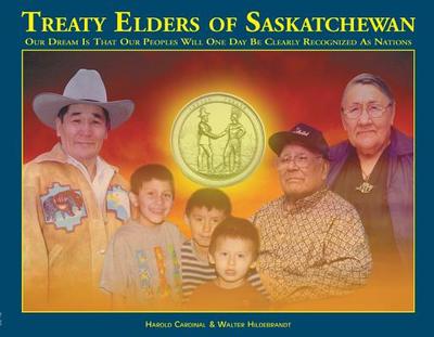 Treaty Elders of Saskatchewan: Our Dream Is That Our Peoples Will One Day Be Clearly Recognized as Nations - Cardinal, Harold, and Hildebrandt, Walter