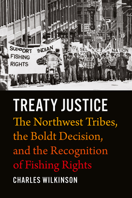Treaty Justice: The Northwest Tribes, the Boldt Decision, and the Recognition of Fishing Rights - Wilkinson, Charles