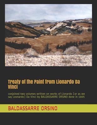 Treaty of the Paint from Lionardo Da Vinci: conjoined two volumes written on works of Lionardo (or as we say Leonardo) Da Vinci by BALDASSARRE ORSINO done in 1805 - Strong, Bryan (Translated by), and Orsino, Baldassarre