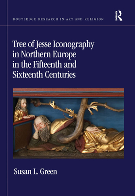 Tree of Jesse Iconography in Northern Europe in the Fifteenth and Sixteenth Centuries - Green, Susan L.