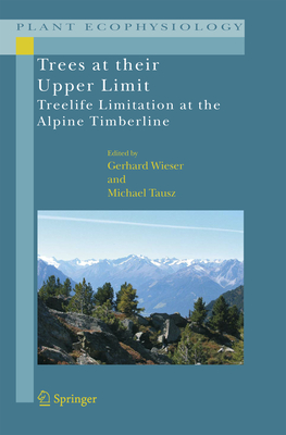 Trees at their Upper Limit: Treelife Limitation at the Alpine Timberline - Wieser, Gerhard (Editor), and Tausz, Michael (Editor)