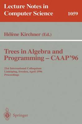 Trees in Algebra and Programming - Caap '96: 21st International Colloquium, Linkping, Sweden, April 22-24, 1996. Proceedings - Kirchner, Helene (Editor)