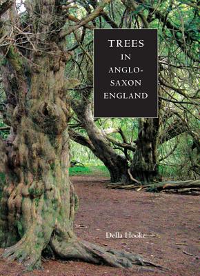 Trees in Anglo-Saxon England: Literature, Lore and Landscape - Hooke, Della