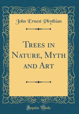 Trees in Nature, Myth and Art (Classic Reprint) - Phythian, John Ernest
