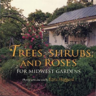 Trees, Shrubs, and Roses for Midwest Gardens - Haggard, Ezra (Text by)