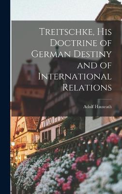 Treitschke, His Doctrine of German Destiny and of International Relations - Hausrath, Adolf