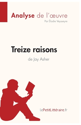 Treize raisons de Jay Asher (Analyse de l'oeuvre): Analyse compl?te et r?sum? d?taill? de l'oeuvre - Lepetitlitteraire, and ?lodie Veysseyre