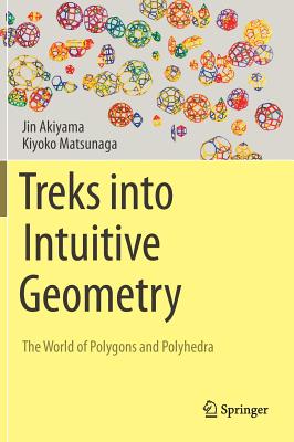 Treks Into Intuitive Geometry: The World of Polygons and Polyhedra - Akiyama, Jin, and Matsunaga, Kiyoko