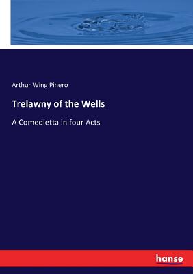 Trelawny of the Wells: A Comedietta in four Acts - Pinero, Arthur Wing