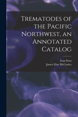 Trematodes of the Pacific Northwest, an Annotated Catalog - Pratt, Ivan, and McCauley, James Elias