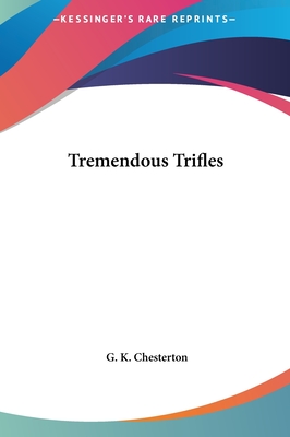 Tremendous Trifles - Chesterton, G K