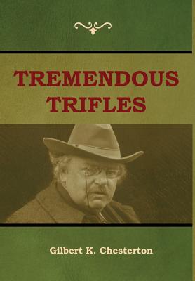 Tremendous Trifles - Chesterton, Gilbert K