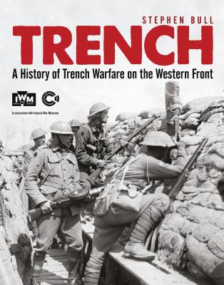 Trench: A History of Trench Warfare on the Western Front - Bull, Stephen, Dr.