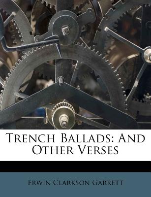 Trench Ballads and Other Verses - Garrett, Erwin Clarkson