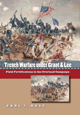 Trench Warfare Under Grant and Lee: Field Fortifications in the Overland Campaign - Hess, Earl J