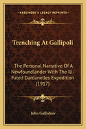 Trenching At Gallipoli: The Personal Narrative Of A Newfoundlander With The Ill-Fated Dardanelles Expedition (1917)