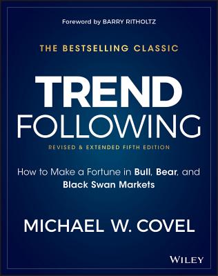 Trend Following: How to Make a Fortune in Bull, Bear, and Black Swan Markets - Covel, Michael W, and Ritholtz, Barry (Foreword by)