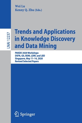 Trends and Applications in Knowledge Discovery and Data Mining: PAKDD 2020 Workshops, DSFN, GII, BDM, LDRC and LBD, Singapore, May 11-14, 2020, Revised Selected Papers - Lu, Wei (Editor), and Zhu, Kenny Q. (Editor)