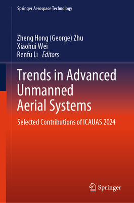 Trends in Advanced Unmanned Aerial Systems: Selected Contributions of ICAUAS 2024 - Zhu, Zheng Hong (George) (Editor), and Wei, Xiaohui (Editor), and Li, Renfu (Editor)