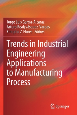 Trends in Industrial Engineering Applications to Manufacturing Process - Garca-Alcaraz, Jorge Luis (Editor), and Realyvsquez-Vargas, Arturo (Editor), and Z-Flores, Emigdio (Editor)