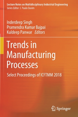 Trends in Manufacturing Processes: Select Proceedings of Icftmm 2018 - Singh, Inderdeep (Editor), and Bajpai, Pramendra Kumar (Editor), and Panwar, Kuldeep (Editor)