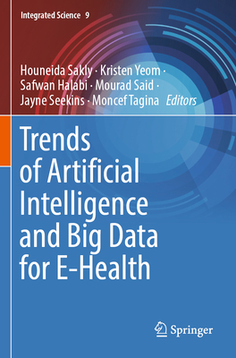 Trends of Artificial Intelligence and Big Data for E-Health - Sakly, Houneida (Editor), and Yeom, Kristen (Editor), and Halabi, Safwan (Editor)