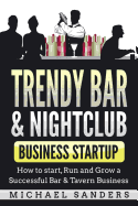 Trendy Bar & Nightclub Business Startup: How to Start, Run and Grow a Successful Bar & Tavern Business