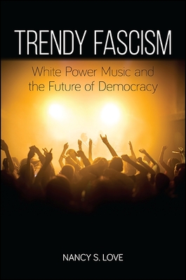 Trendy Fascism: White Power Music and the Future of Democracy - Love, Nancy S, Professor