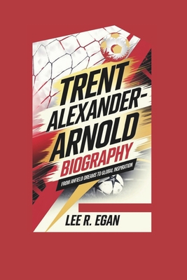 Trent Alexander-Arnold Biography: From Anfield Dreams to Global Inspiration - R Egan, Lee