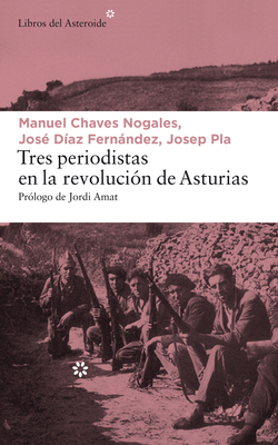 Tres Periodistas En La Revoluci?n de Asturias - Chaves Nogales, Manuel, and D?az Fernndez, Jos?, and Pla, Josep
