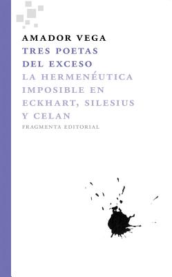 Tres Poetas del Exceso: La Hermeneutica Imposible En Eckhart, Silesius y Celan - Vega, Amador (Editor)