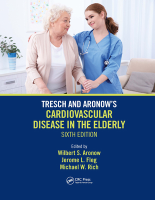 Tresch and Aronow's Cardiovascular Disease in the Elderly: Sixth Edition - Aronow, Wilbert S (Editor), and Fleg, Jerome L (Editor), and Rich, Michael W (Editor)