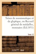 Tresor de Numismatique Et de Glyptique, Ou Recueil General de Medailles. Tome 12: , Monnaies, Pierres Gravees, Bas-Reliefs Tant Anciens Que Modernes