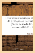 Tresor de Numismatique Et de Glyptique, Ou Recueil General de Medailles. Tome 15: , Monnaies, Pierres Gravees, Bas-Reliefs Tant Anciens Que Modernes