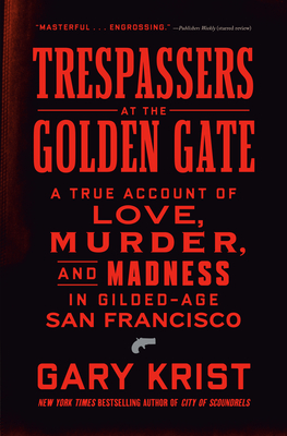Trespassers at the Golden Gate: A True Account of Love, Murder, and Madness in Gilded-Age San Francisco - Krist, Gary